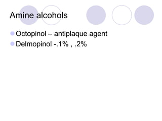 Amine alcohols
Octopinol – antiplaque agent
Delmopinol -.1% , .2%
 