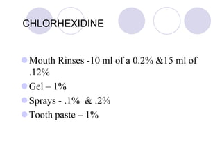 CHLORHEXIDINE
Mouth Rinses -10 ml of a 0.2% &15 ml of
.12%
Gel – 1%
Sprays - .1% & .2%
Tooth paste – 1%
 