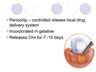 Periochip – controlled release local drug
delivery system
Incorporated in gelatine
Releases Chx for 7 -10 days
 