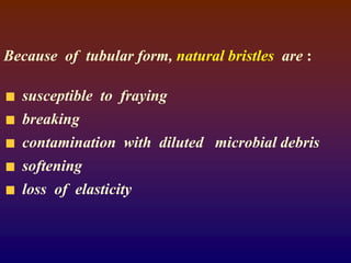 Because of tubular form, natural bristles are :
susceptible to fraying
breaking
contamination with diluted microbial debris
softening
loss of elasticity
 