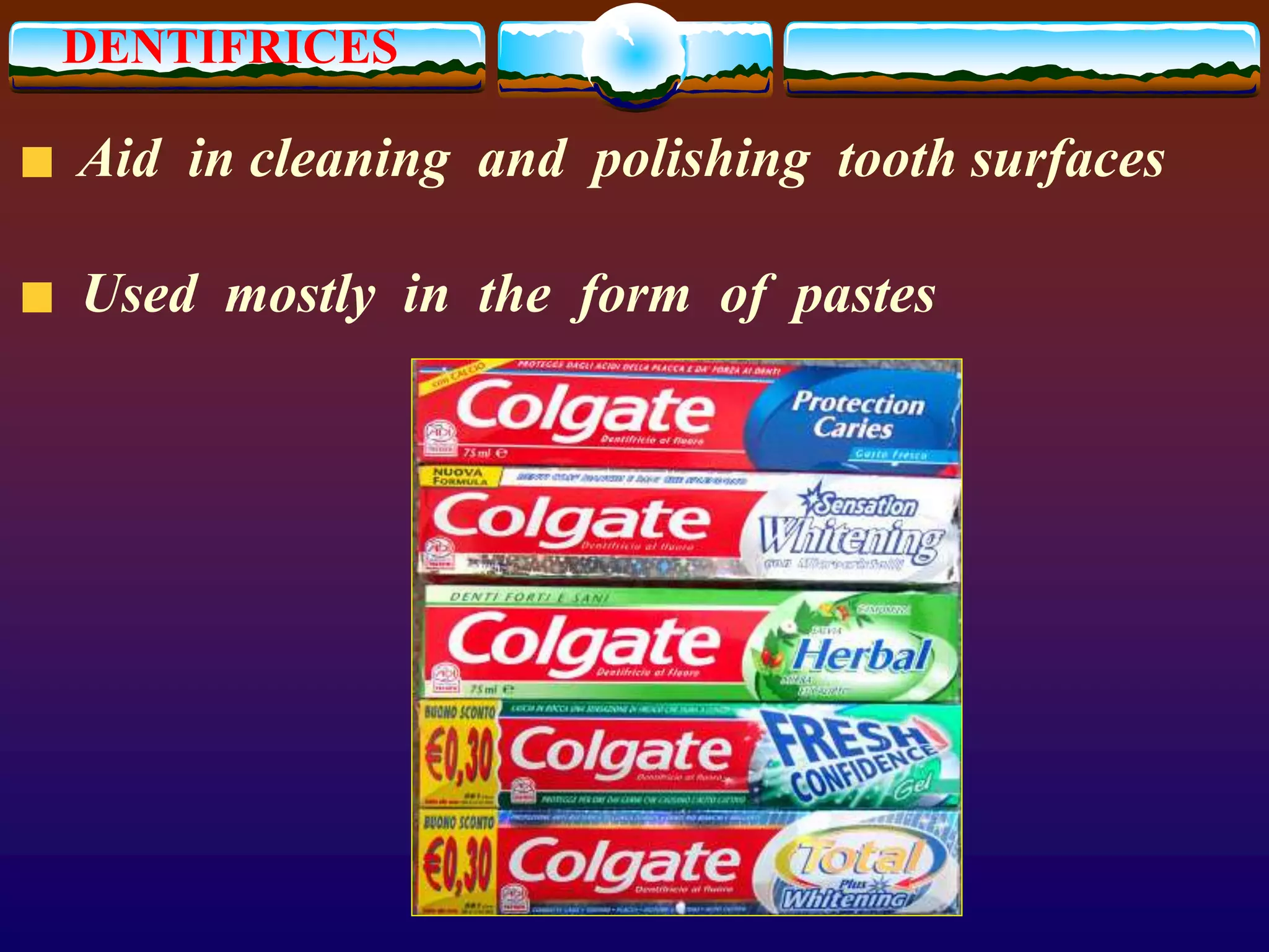 DENTIFRICES
Aid in cleaning and polishing tooth surfaces
Used mostly in the form of pastes
 