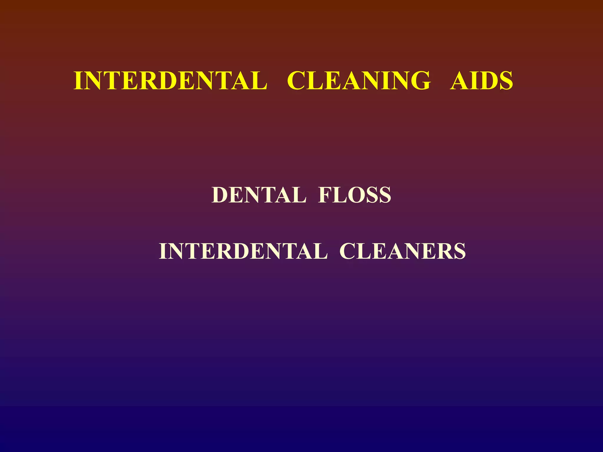 INTERDENTAL CLEANING AIDS
DENTAL FLOSS
INTERDENTAL CLEANERS
 