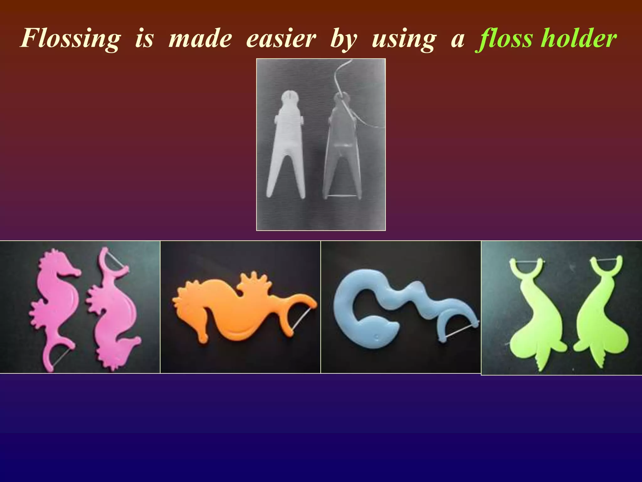 Flossing is made easier by using a floss holder
 