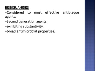 BISBIGUANIDES
•Considered to most effective antiplaque
agents.
•Second generation agents.
•exhibiting substantivity.
•broad antimicrobial properties.
 