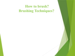 How to brush?
Brushing Techniques?
 