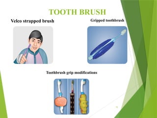 72
TOOTH BRUSH
Velco strapped brush Gripped toothbrush
Toothbrush grip modifications
 