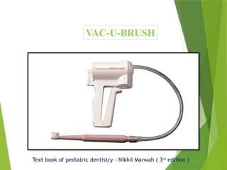 81
VAC-U-BRUSH
Text book of pediatric dentistry – Nikhil Marwah ( 3rd
edition )
 