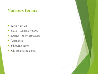95
Various forms
 Mouth rinses
 Gels – 0.12% or 0.2%
 Sprays – 0.1% or 0.12%
 Varnishes
 Chewing gums
 Chlorhexidine chips
 
