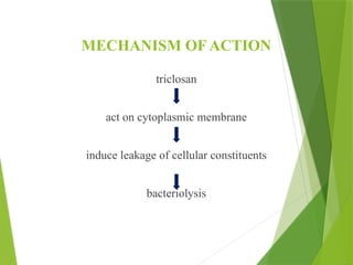MECHANISM OF ACTION
triclosan
act on cytoplasmic membrane
induce leakage of cellular constituents
bacteriolysis
 