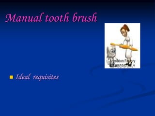 Manual tooth brush
 Ideal requisites
 