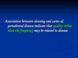 Association between cleaning and caries &
periodontal disease indicate that quality rather
than the frequency may be related to disease
 