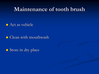 Maintenance of tooth brush
 Act as vehicle
 Clean with mouthwash
 Store in dry place
 