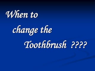 When to
change the
Toothbrush ????
 