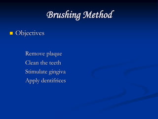 Brushing Method
 Objectives
Remove plaque
Clean the teeth
Stimulate gingiva
Apply dentifrices
 