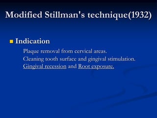 Modified Stillman's technique(1932)
 Indication
Plaque removal from cervical areas.
Cleaning tooth surface and gingival stimulation.
Gingival recession and Root exposure.
 