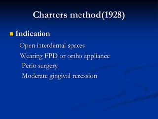 Charters method(1928)
 Indication
Open interdental spaces
Wearing FPD or ortho appliance
Perio surgery
Moderate gingival recession
 