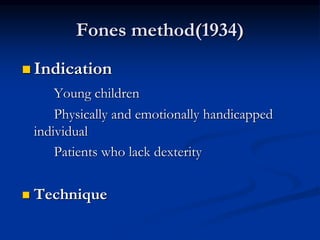 Fones method(1934)
 Indication
Young children
Physically and emotionally handicapped
individual
Patients who lack dexterity
 Technique
 