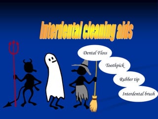 Dental Floss
Rubber tip
Interdental brush
Toothpick
 