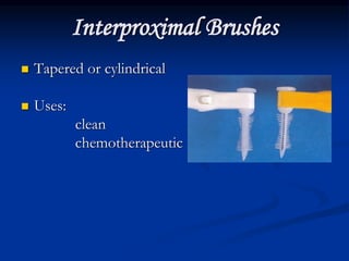 Interproximal Brushes
 Tapered or cylindrical
 Uses:
clean
chemotherapeutic
 