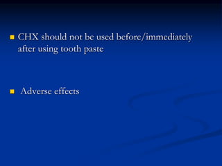  CHX should not be used before/immediately
after using tooth paste
 Adverse effects
 