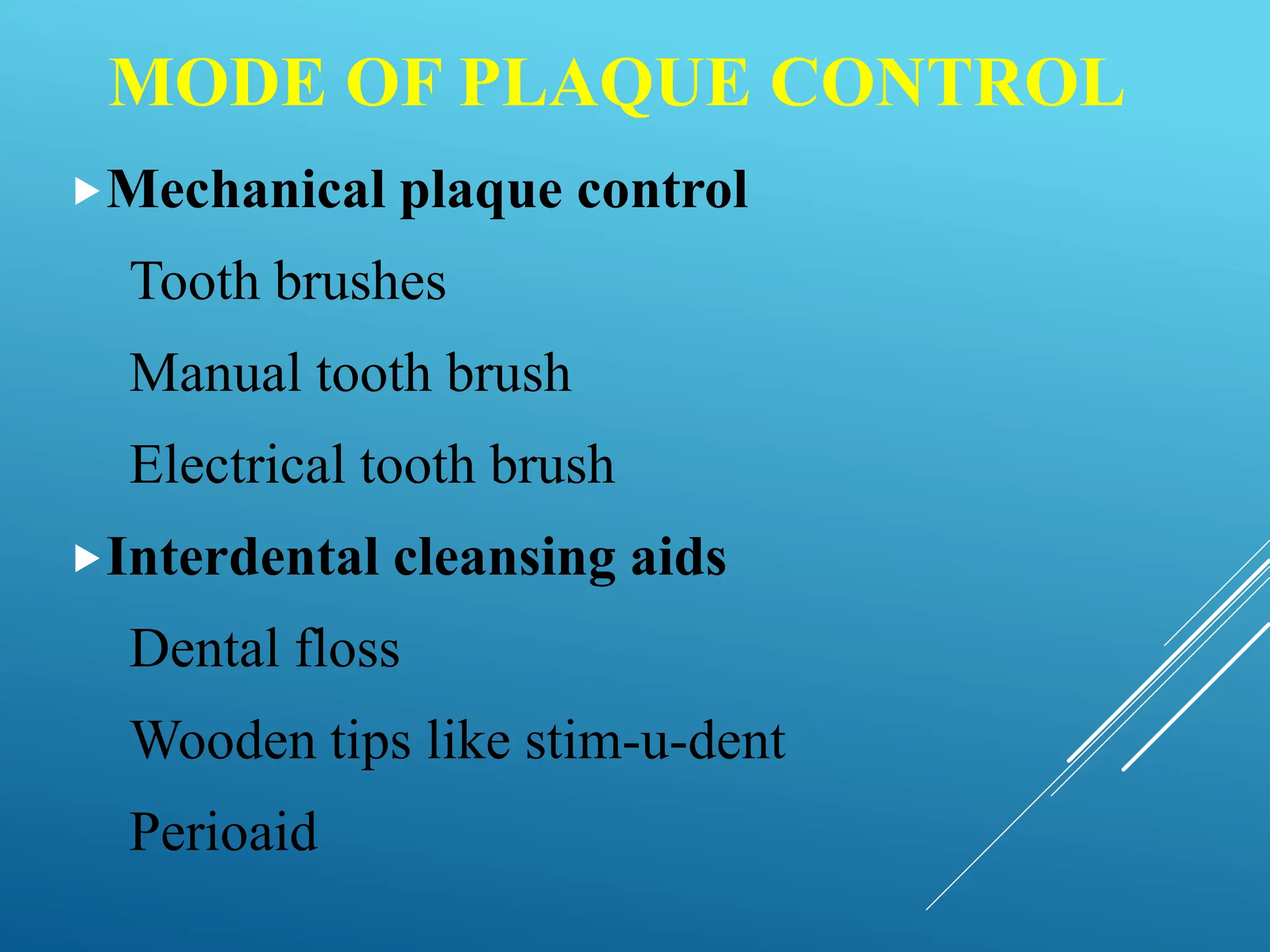 MODE OF PLAQUE CONTROL
Mechanical plaque control
Tooth brushes
Manual tooth brush
Electrical tooth brush
Interdental cleansing aids
Dental floss
Wooden tips like stim-u-dent
Perioaid
 