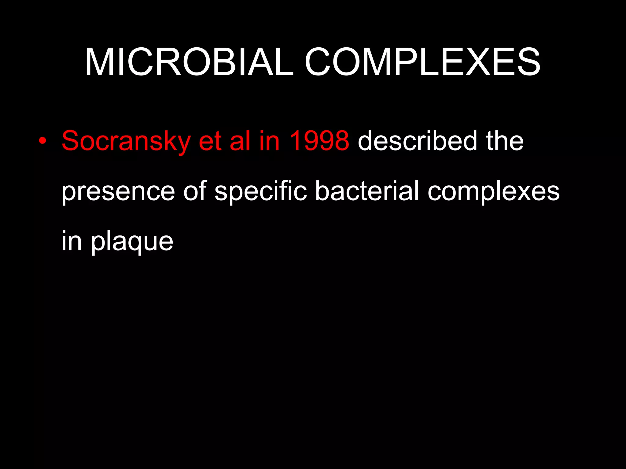 MICROBIAL COMPLEXES
• Socransky et al in 1998 described the
presence of specific bacterial complexes
in plaque
 
