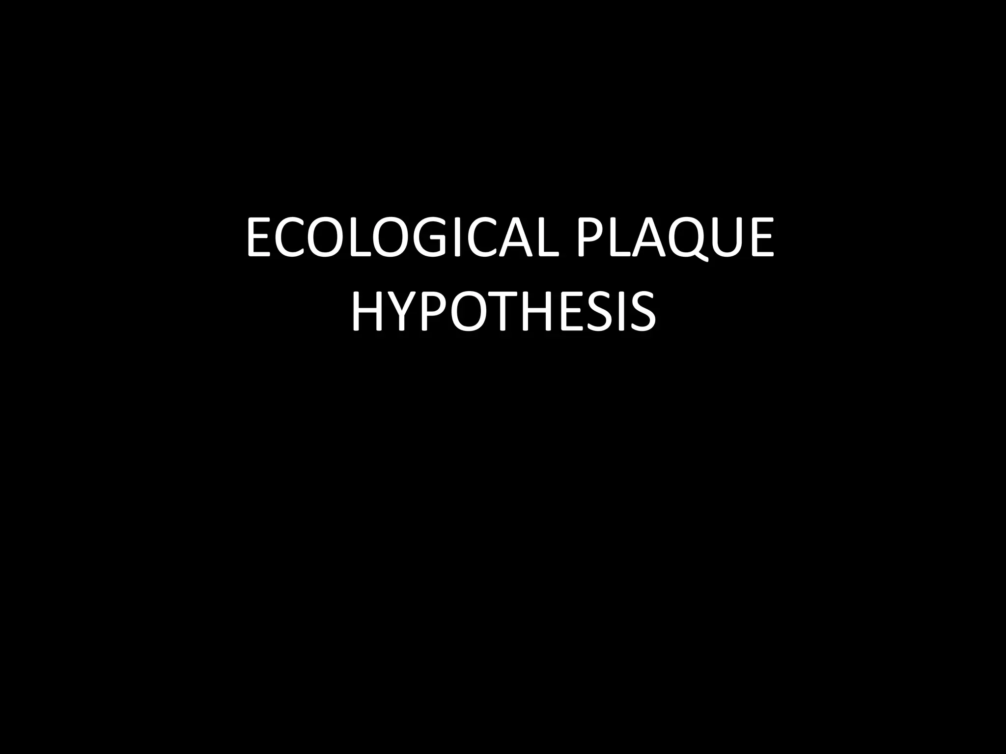 ECOLOGICAL PLAQUE
HYPOTHESIS
 