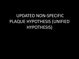 UPDATED NON-SPECIFIC
PLAQUE HYPOTHESIS (UNIFIED
HYPOTHESIS)
 