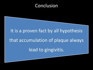 Conclusion
It is a proven fact by all hypothesis
that accumulation of plaque always
lead to gingivitis.
 