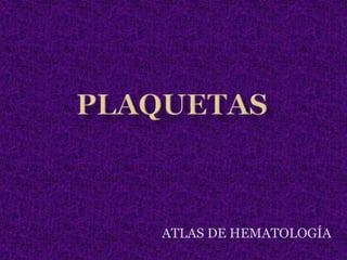PLAQUETAS ATLAS DE HEMATOLOGÍA 