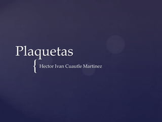 Plaquetas
  {   Hector Ivan Cuautle Martinez
 