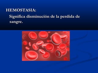 HEMOSTASIA:
 Significa disminución de la perdida de
 sangre.
 