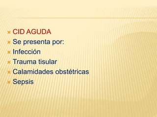  CID AGUDA
 Se presenta por:
 Infección
 Trauma tisular
 Calamidades obstétricas
 Sepsis
 