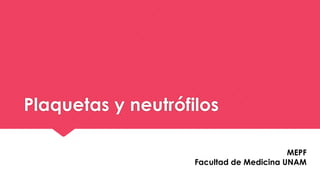 Plaquetas y neutrófilos
MEPF
Facultad de Medicina UNAM
 