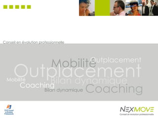 Conseil en évolution professionnelle




                            Mobilité      Outplacement

      Outplacement
         Bilan dynamique
  Mobilité
         Coaching
                        Bilan dynamique   Coaching
 
