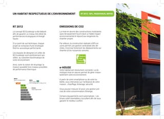 RT 2012
Le concept B3 Ecodesign a été élaboré
afin de garantir un niveau très élevé de
performances écologiques et énergé-
tiques.
D’un point de vue technique, chaque
projet se compose d’une enveloppe
thermo-acoustique performante.
Les équipes de designers et celles de
B3 Ecodesign sont extrêmement sen-
sibles  au caractère bioclimatique de
votre environement.
Ainsi, outre la notion de recyclage, la
maison possède trois niveaux possibles
de performance thermique :
EMISSIONS DE CO2
La mise en œuvre des constructions modulaires
sans terrassement lourd induit un faible impact
environnemental et répond aux exigences du
chantier propre.
Par ailleurs, la construction réalisée à 80% en
usine permet une gestion centralisée des dé-
chets, minimise fortement les déplacements sur
chantier et les nuisances sonores.
e-HOUSE
Votre habitat est résolument connecté. La do-
motique mise en oeuvre permet de gérer instan-
tanément votre environnement.
A partir de votre smartphone ou de votre ta-
blette, vous intervenez sur l’ambiance de votre
maison : chauffage, éclairage, sécurité.
Vous pouvez mesurer et avoir une gestion pré-
cise de votre consommation d’énergie.
Certains équipements sont automatisés : Les
brises soleil orientables s’occultent afin de vous
garantir le meilleur confort.
UN HABITAT RESPECTUEUX DE L’ENVIRONNEMENT RT 2012 -50%, PASSIVHAUS, BEPOS
 