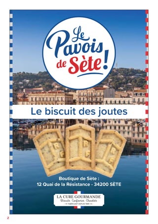 2
FABRICANT DEPUIS 1989
Boutique de Sète :
12 Quai de la Résistance - 34200 SÈTE
Le biscuit des joutes
 