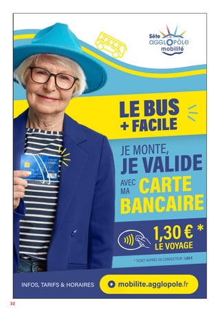 32
* TICKET AUPRÈS DU CONDUCTEUR: 1,60€
JE MONTE,
JE VALIDE
AVEC
MA CARTE
BANCAIRE
INFOS, TARIFS & HORAIRES mobilite.agglopole.fr
 
