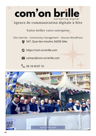 48
com’on brille
m a r k e t i n g d i g i t a l
Site internet - Community management - Astuces WordPress
Faites briller votre entreprise
547, Quai des moulins 34200 Sète
06 18 49 87 16
contact@com-on-brille.com
https://com-on-brille.com
Agence de communication digitale à Sète
Escale à Sète 2024
com’on brille
m a r k e t i n g d i g i t a l
Site internet - Community management - Astuces WordPress
Faites briller votre entreprise
547, Quai des moulins 34200 Sète
06 18 49 87 16
contact@com-on-brille.com
https://com-on-brille.com
Agence de communication digitale à Sète
com’on brille
m a r k e t i n g d i g i t a l
Site internet - Community management - Astuces WordPress
Faites briller votre entreprise
547, Quai des moulins 34200 Sète
06 18 49 87 16
contact@com-on-brille.com
https://com-on-brille.com
Agence de communication digitale à Sète
 