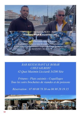 64
Calli Ange - Filetier
Confection, réparation et maintenance
de filets neufs et d’occasion
Filetiers Ange & Aurélien calli
Réparation et fabrication d’engins de pêches
(Production française au cœur de la pêche Méditerranéenne)
E-mail : aurelien.calli@hotmail.fr / angecallifiletpelagique@gmail.com
Tel: 0623752907 / 0611916038
IMAGE
 