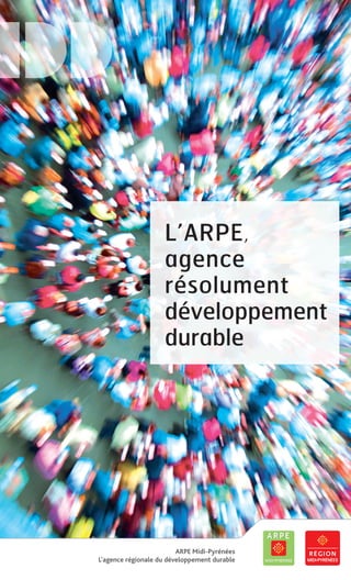 L’ARPE,
agence
résolument
développement
durable
ARPE Midi-Pyrénées
L’agence régionale du développement durable
 