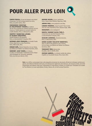 POUR ALLER PLUS LOIN 
Note : les chiffres communiqués dans cette plaquette proviennent de documents officiels de la Banque centrale euro-péenne, 
de la Réserve fédérale américaine, de la Banque des règlements internationaux, des banques privées, de la FAO 
(Organisation des Nations Unies pour l’alimentation et l’agriculture), d’Oxfam, du Comité pour l’annulation de la dette 
du Tiers-Monde, de revues spécialisées (Forbes, Nature, etc.) et de la presse financière. 
HEDGEFUNDS 
SPECULATION PROFITS 
Au service de quelle banque sommes-nous ? – Sud BPCE, 2014 [11 
canfin pascal, Ce que les banques vous disent 
et pourquoi il ne faut presque jamais les croire, 
Paris, Les petits matins, 2012. 
chavagneux christian 
et philipponnat thierry, La capture. 
Où l’on verra comment les intérêts financiers ont pris 
le pas sur l’intérêt général et comment mettre fin 
à cette situation, Paris, La Découverte, 2014. 
couppey-soubeyran jézabel 
et nijdam christophe, 
Parlons banque en 30 questions, 
Paris, La documentation Française, 2014. 
gayraud jean-françois, La Grande Fraude. 
Crime, subprimes et crises financières, 
Paris, Odile Jacob, 2011. 
giraud gaël, Illusion financière, Ivry-sur-Seine, 
Les Éditions de l’Atelier/Les Éditions Ouvrières, 2013. 
harribey jean-marie, La richesse, 
la valeur et l’inestimable. Fondements d’une critique 
socio-écologique de l’économie capitaliste, 
Paris, Les Liens qui Libèrent, 2013. 
husson michel, Un pur capitalisme, 
Paris, Cahiers libres Éditions Page deux, 2008. 
jorion paul, www.pauljorion.com/blog 
lordon frédéric, Jusqu’à quand ? Pour en finir 
avec les crises financières, Paris, Raisons d’agir, 2008. 
mediapart, www.mediapart.fr 
montel-dumont olivia (dir.), 
Comprendre les marchés financiers, Paris, 
La documentation Française, 2011. 
scialom laurence, Économie bancaire, 
Paris, La Découverte, 2014. 
simon claude-collectif roosevelt, 
Stop à la dérive des banques et de la finance, 
Ivry-sur-Seine, Les Éditions de l’Atelier/Les Éditions 
Ouvrières, 2014. 
toussaint éric, Bancocratie, 
Bruxelles, Aden  CADTM, 2014. 
zucman gabriel, La richesse cachée des nations. 
Enquête sur les paradis fiscaux, Paris, Seuil, 2013. 
SUBPRIMES 
 