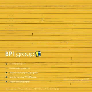 contact@bpi-group.com
www.bpi-group.com
youtube.com/user/TheBPIgroup
linkedin.com/company/bpi-group
twitter.com/BPIgroupFR
Siège social : 37 rue du Rocher • 75008 Paris • 01 55 35 70 00
BPI, 2018
Crédit Photos : DR, Shutterstock, Katy Belcher, Lina
Trochez, Pexels, Unsplash, Caroline Doutre
 