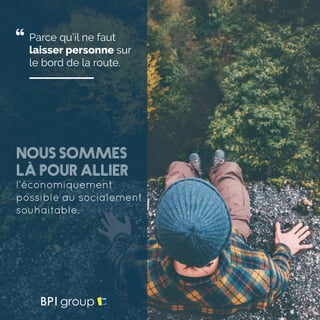 Parce qu’il ne faut
laisser personne sur
le bord de la route.
Nous sommes
là pour allier
l’économiquement
possible au socialement
souhaitable.
 