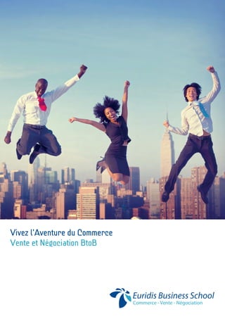 Commerce - Vente - Négociation
Euridis Business School
Vivez l’Aventure du Commerce
Vente et Négociation BtoB
 