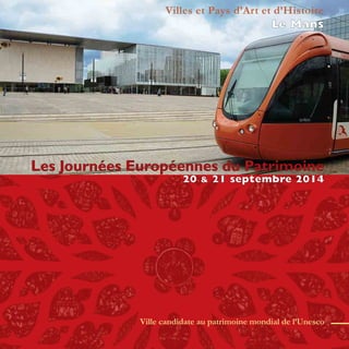 Villes et Pays d’Art et d’Histoire 
Le Mans 
Les Journées Européennes du Patrimoine 
20 & 21 septembre 2014 
Ville candidate au patrimoine mondial de l’Unesco 
 