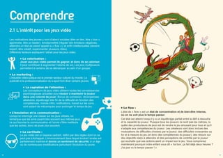 Comprendre
2.1 L'intérêt pour les jeux vidéo
Les motivations des jeunes y sont d’abord sociales (être en lien, être « bon »,
apprendre, être un leader), émotionnelles (réguler ses émotions négatives,
atteindre un état de plaisir appelé le « flow »), et enfin intellectuelles (devenir
expert, être créatif, expérimenter plusieurs rôles).
Différents facteurs expliquent l’attrait pour les jeux vidéo.
La valorisation :
Jouer aux jeux vidéo permet de gagner, et donc de se valoriser.
Il peut contribuer à augmenter l’estime de soi. Les jeux multijoueurs
permettent à certains de se démarquer au sein d’un groupe.
Le marketing :
L’industrie vidéo-ludique est le premier secteur culturel du monde. La
publicité et la professionnalisation du e-sport font rêver certains jeunes.
La captation de l’attention :
Les concepteurs de jeux vidéo utilisent toutes les connaissances
psychologiques actuelles pour réussir à maintenir le joueur
dans une volonté de jouer. Bonus de connexion, récompenses
aléatoires, équilibrage très fin de la difficulté en fonction des
compétences, monde infini, notifications, travail sur les sons…
sont autant de mécaniques pour prolonger le temps de jeu.
L’émulation et la communication :
Lorsqu’on interroge une classe sur les jeux utilisés, on
remarque que les amis jouent très souvent aux mêmes jeux,
ce qui favorise la communication et l’envie d’être meilleurs
que les autres, donc de jouer plus souvent.
La certitude :
Le jeu vidéo est un espace cadrant, défini par des règles dont on ne
peut pas s’échapper. L’environnement dans lequel évolue l’avatar est
parfaitement maitrisé et donne un sentiment de sécurité, à un âge
où de nombreuses modifications perturbent l’évolution du jeune.
06
Le flow :
L’état de « flow » est un état de concentration et de bien-être intense,
où on ne voit plus le temps passer.
Cet état est atteint lorsqu’il y a un équilibrage parfait entre le défi à résoudre
et la capacité du joueur. Puisque tous les joueurs ne sont pas les mêmes, la
quête des producteurs de jeux est de rendre le jeu amusant pour tous et qu’il
s’adapte aux compétences du joueur. Les créateurs vont donc inclure des
modulations de difficultés choisies par le joueur, des difficultés croissantes au
fur et à mesure du jeu (et donc des compétences du joueur), des retours sur
des objectifs clairs à atteindre et des perceptions de contrôle par le joueur
qui souhaite que ses actions aient un impact sur le jeu. Vous comprenez
maintenant pourquoi votre enfant vous dit « ha bon, ça fait déjà deux heures ?
J’ai pas vu le temps passer ! ».
07
 