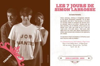 22 23
Les 7 jours de
Simon Labrosse
jeudi 21 janvier • 20h30
de Carole Fréchette
Simon Labrosse, chômeur à l’imaginaire débridé
et de nature résolument optimiste, ne se laisse
pas abattre, loin de là ! Tous les jours, il s’invente
un nouveau métier et propose ses services pour
se réinsérer dans la vie active. Soutenu par ses
deux acolytes, Léo et Nathalie, Simon joue sa vie
devant vous. Enfin, pas toute sa vie! Il s’est dit	
« sept jours, c’est juste assez ». Sept jours, sept
idées pour s’en sortir, sept délires impertinents et
drôles, sept moments de comédie et de règlements
de compte.
Ce spectacle rempli de fantaisie et d’humour joue
avec tous les codes du théâtre !
Avec Emmanuel Lacroix, Axel Lamberet et Claire Lenzen
Mise en scène Isabelle Lebouc · Le Rideau Rouge
1h40 sans entracte · Placement Libre · Tout Public
Tarif A : 10€ - 8€
THEATRE
©Marie-PierreLenzen
 
