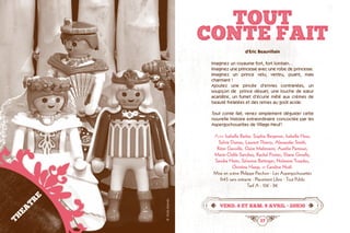 36 37
Tout
Conte Fait
d’Eric Beauvillain
Imaginez un royaume fort, fort lointain...
Imaginez une princesse avec une robe de princesse.
Imaginez un prince velu, ventru, puant, mais
charmant !
Ajoutez une pincée d’envies contrariées, un
soupçon de  prince désuet, une louche de sœur
acariâtre, un fumet d’écurie mêlé aux crèmes de
beauté frelatées et des reines au goût acide.
Tout conte fait, venez simplement déguster cette
nouvelle histoire extraordinaire concoctée par les
Aspergochouettes de Village-Neuf !
Avec Isabelle Barbe, Sophie Bergeron, Isabelle Hess,
Sylvie Dumas, Laurent Thierry, Alexander Smith,
Rémi Gavoille, Claire Malinverni, Aurélie Parnisari,
Marie-Odile Sanchez, Rachel Postec, Eliane Groelly,
Sandra Heim, Séverine Bettinger, Nolwenn Troadec,
Christine Haegi, et Caroline Noël.
Mise en scène Philippe Piechon · Les Aspergochouettes
1h45 sans entracte · Placement Libre · Tout Public
Tarif A : 10€ - 8€
vend. 8 et sam. 9 avril • 20h30
THEATRE
©Droitsréservés
 