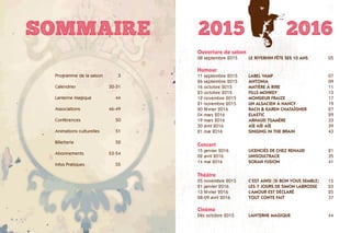 Programme de la saison 3
	 Calendrier  30-31
	 Lanterne Magique  44
	 Associations   46-49
	 Conférences  50
	 Animations culturelles  51
	 Billetterie   52
	 Abonnements  53-54
	 Infos Pratiques  55
Ouverture de saison
08 septembre 2015 	 le riverhin fête ses 10 ans 05
Humour
11 septembre 2015	 LABEL VAMP 07
26 septembre 2015	 ANTONIA 09
16 octobre 2015	 MATIÈRE À RIRE 11
23 octobre 2015	 FILLS MONKEY 13
12 novembre 2015	 MONSIEUR FRAIZE 17
21 novembre 2015	 UN ALSACIEN À NANCY 19
20 février 2016	 RACH  KAREN CHATAÎGNER 27
04 mars 2016	 ELASTIC 29
19 mars 2016	 ARNAUD TSAMÈRE 33
30 avril 2016	 AÏE AÏE AÏE 39
21 mai 2016	 SINGING IN THE BRAIN 43
Concert
15 janvier 2016	 LICENCIÉS DE CHEZ RENAUD 21
02 avril 2016	 UNISOULTRACK 35
14 mai 2016	 SOKAN FUSION 41
Théâtre
05 novembre 2015 	 C’EST AINSI (SI BON VOUS SEMBLE)  15
21 janvier 2016	 LES 7 JOURS DE SIMON LABROSSE 23
13 février 2016	 L’AMOUR EST DÉCLARÉ 25
08-09 avril 2016	 TOUT CONTE FAIT 37
Cinéma
Dès octobre 2015 	 Lanterne magique 44
Sommaire 2015 2016
 